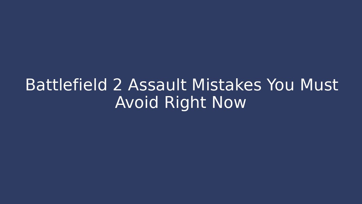 Battlefield 2 Assault Mistakes You Must Avoid Right Now