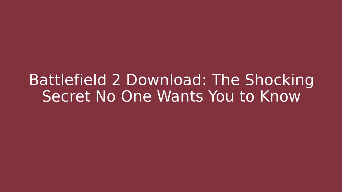 Battlefield 2 Download: The Shocking Secret No One Wants You to Know