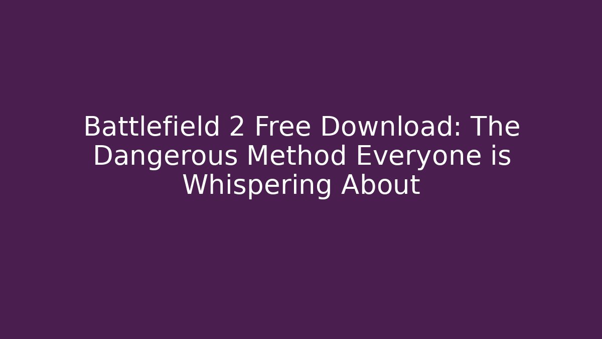 Battlefield 2 Free Download: The Dangerous Method Everyone is Whispering About
