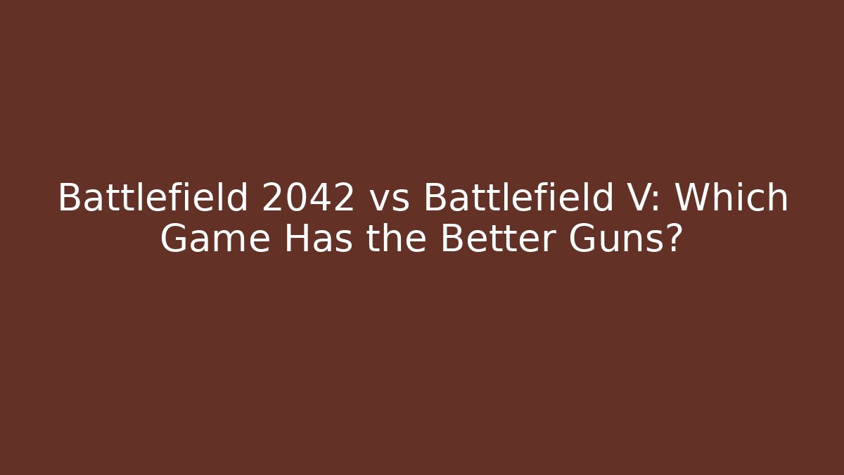 Battlefield 2042 vs Battlefield V: Which Game Has the Better Guns?