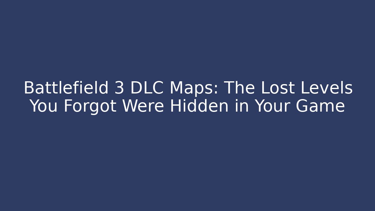 Battlefield 3 DLC Maps: The Lost Levels You Forgot Were Hidden in Your Game