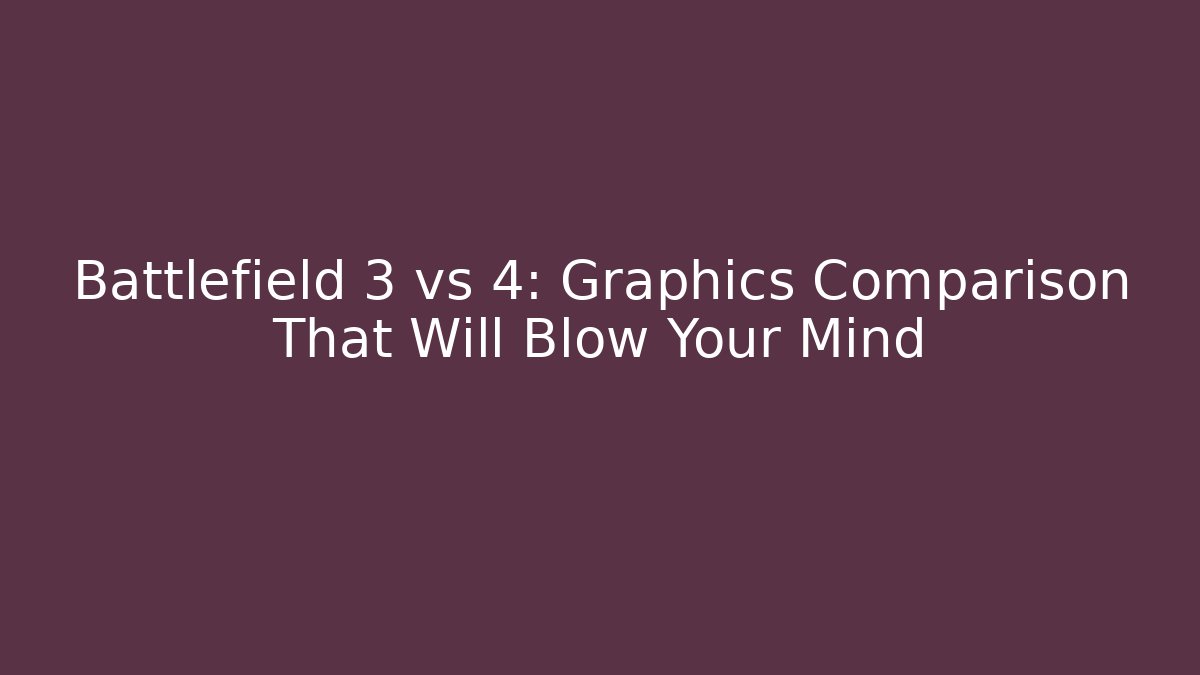 Battlefield 3 vs 4: Graphics Comparison That Will Blow Your Mind