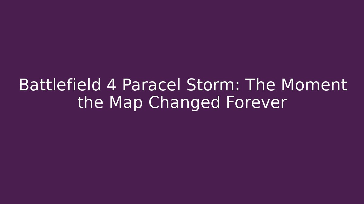 Battlefield 4 Paracel Storm: The Moment the Map Changed Forever
