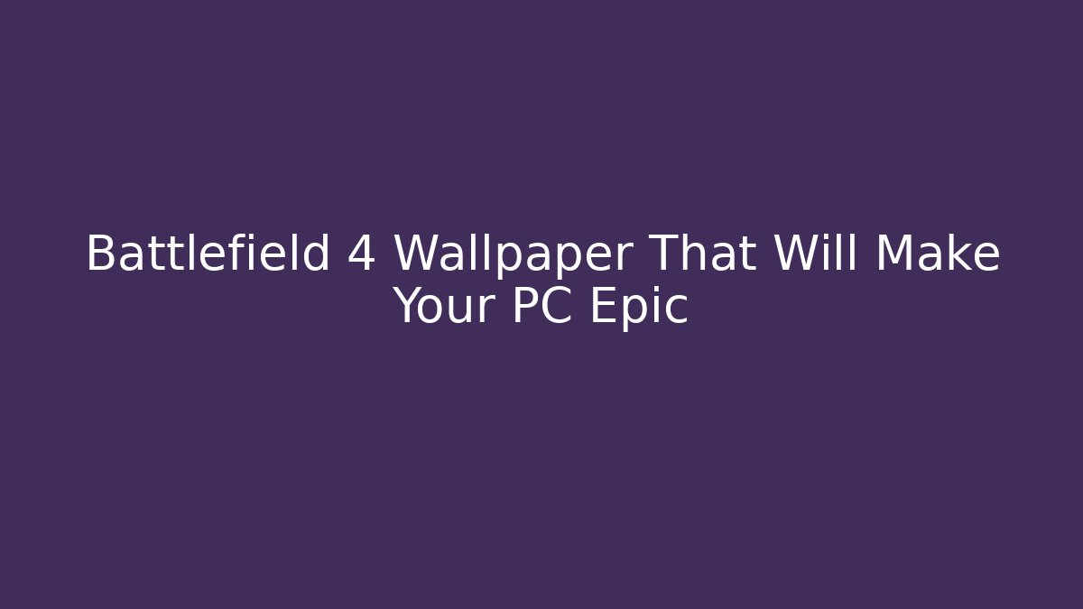 Battlefield 4 Wallpaper That Will Make Your PC Epic