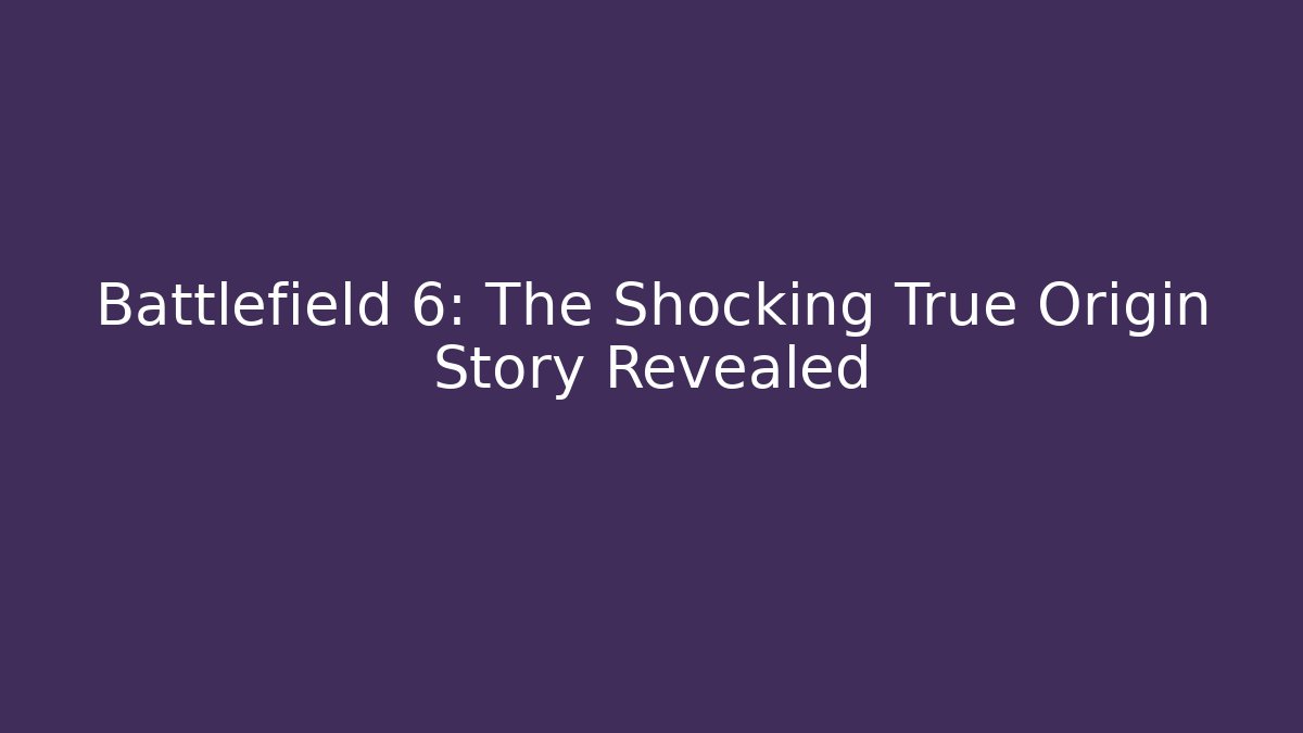 Battlefield 6: The Shocking True Origin Story Revealed