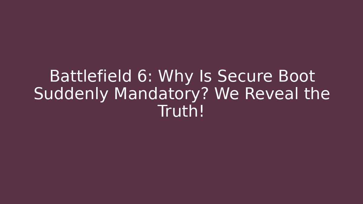 Battlefield 6: Why Is Secure Boot Suddenly Mandatory? We Reveal the Truth!