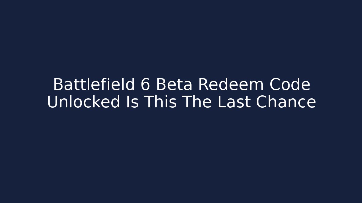 Battlefield 6 Beta Redeem Code Unlocked Is This The Last Chance