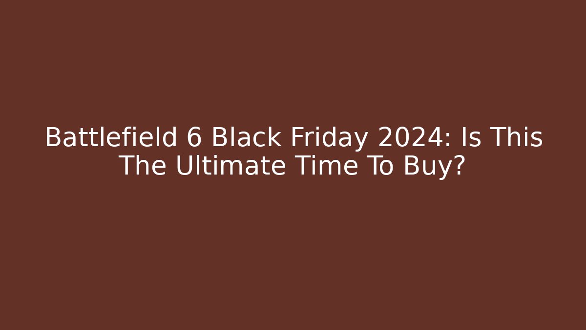 Battlefield 6 Black Friday 2024: Is This The Ultimate Time To Buy?