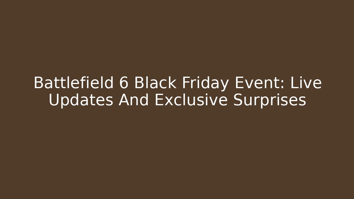 Battlefield 6 Black Friday Event: Live Updates And Exclusive Surprises
