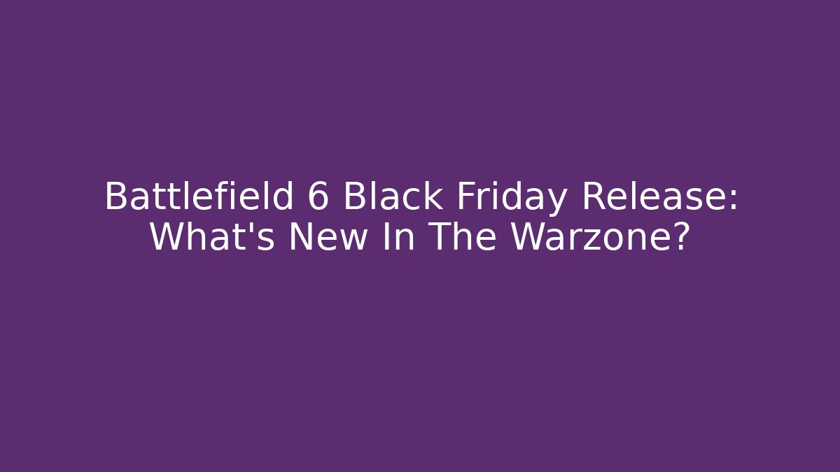 Battlefield 6 Black Friday Release: What’s New In The Warzone?