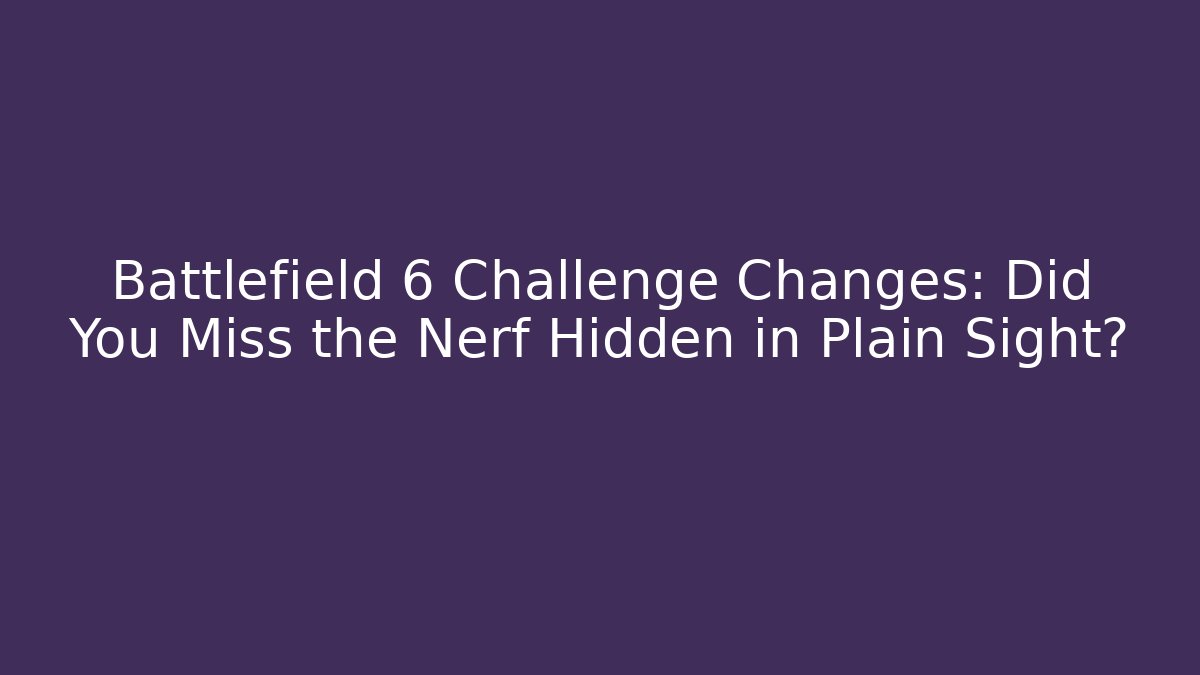 Battlefield 6 Challenge Changes: Did You Miss the Nerf Hidden in Plain Sight?
