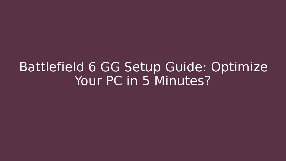 Battlefield 6 GG Setup Guide: Optimize Your PC in 5 Minutes?