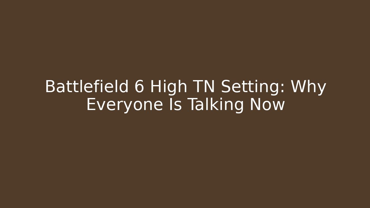 Battlefield 6 High TN Setting: Why Everyone Is Talking Now