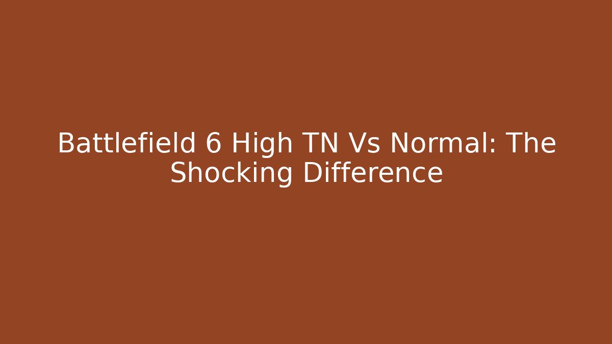 Battlefield 6 High TN Vs Normal: The Shocking Difference