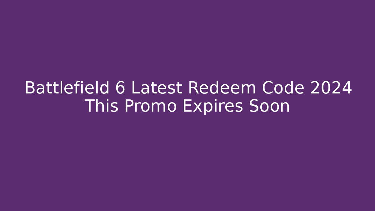 Battlefield 6 Latest Redeem Code 2024 This Promo Expires Soon