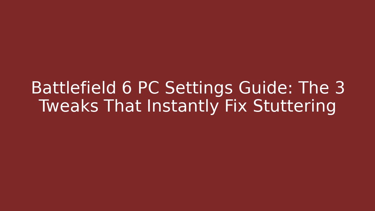 Battlefield 6 PC Settings Guide: The 3 Tweaks That Instantly Fix Stuttering