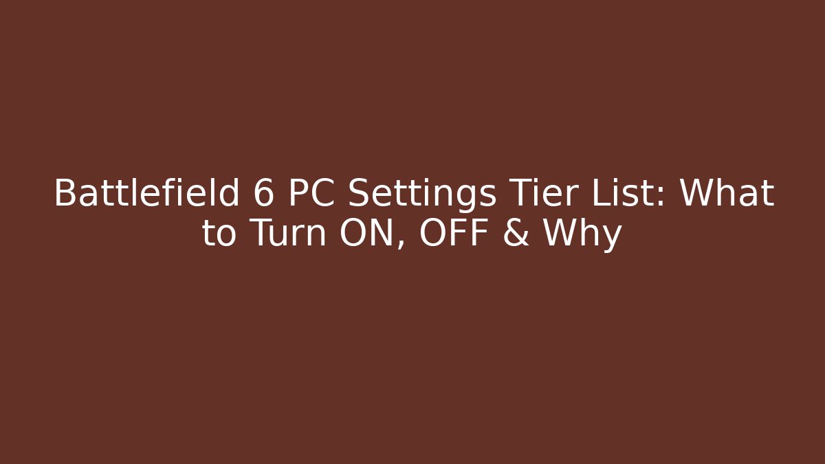 Battlefield 6 PC Settings Tier List: What to Turn ON, OFF & Why