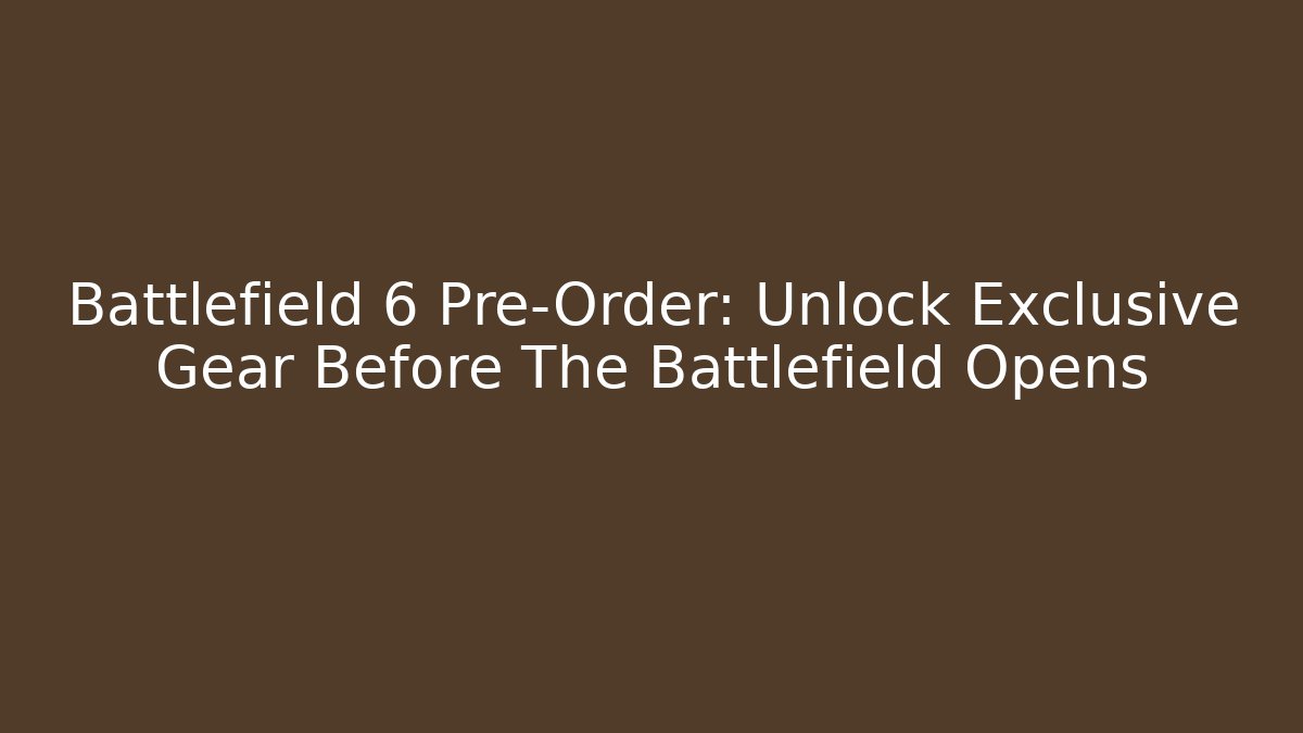 Battlefield 6 Pre-Order: Unlock Exclusive Gear Before The Battlefield Opens