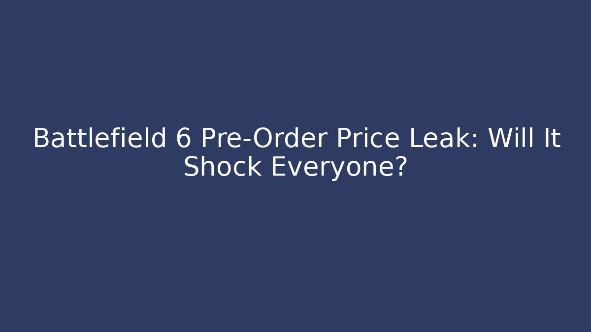 Battlefield 6 Pre-Order Price Leak: Will It Shock Everyone?