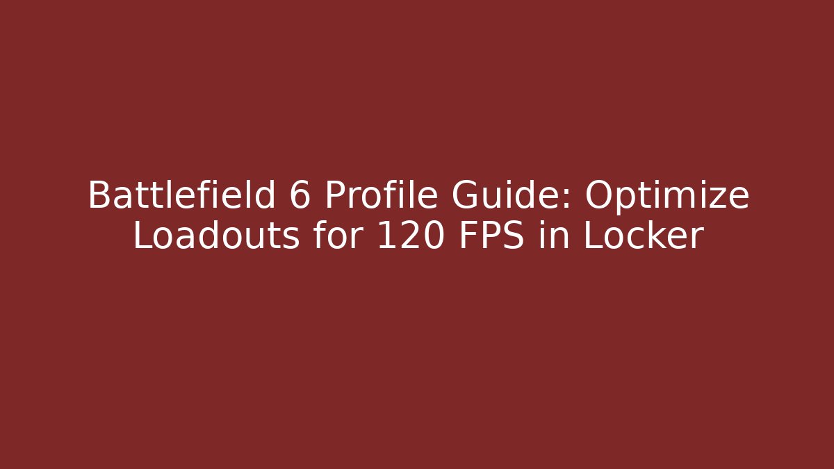 Battlefield 6 Profile Guide: Optimize Loadouts for 120+ FPS in Locker - Create More Assets