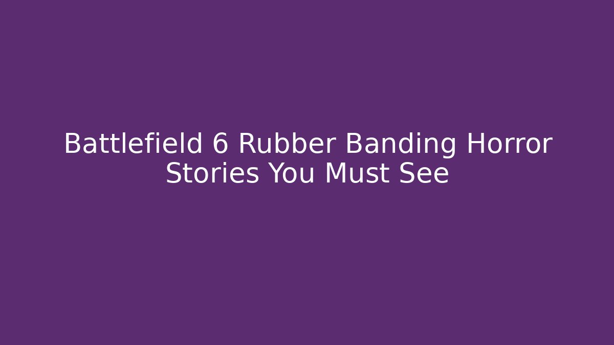 Battlefield 6 Rubber Banding Horror Stories You Must See