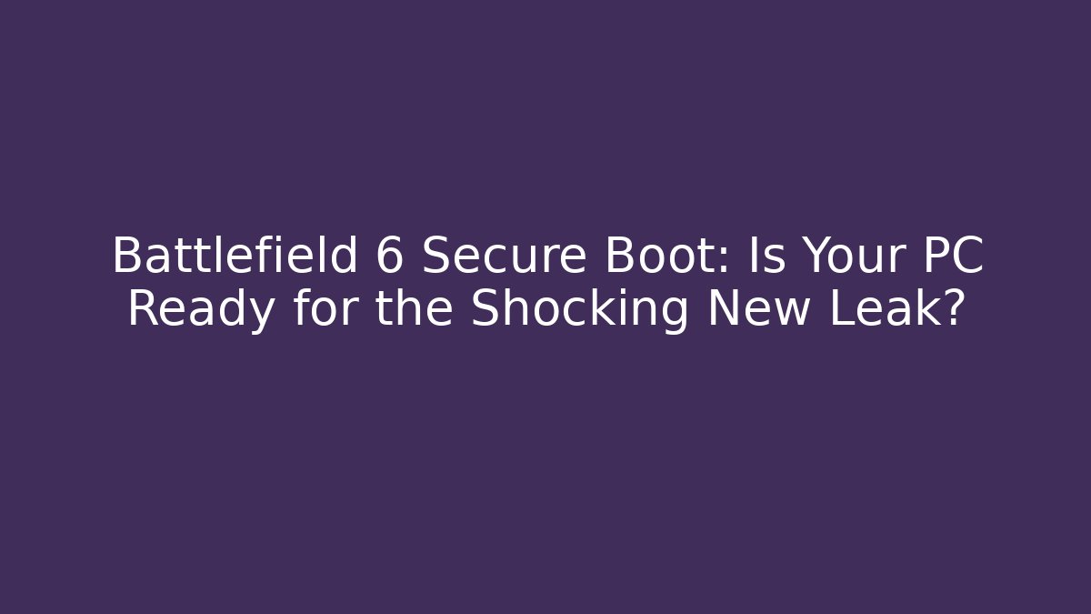 Battlefield 6 Secure Boot: Is Your PC Ready for the Shocking New Leak?