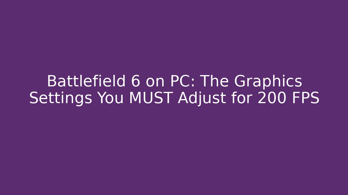 Battlefield 6 on PC: The Graphics Settings You MUST Adjust for 200 FPS