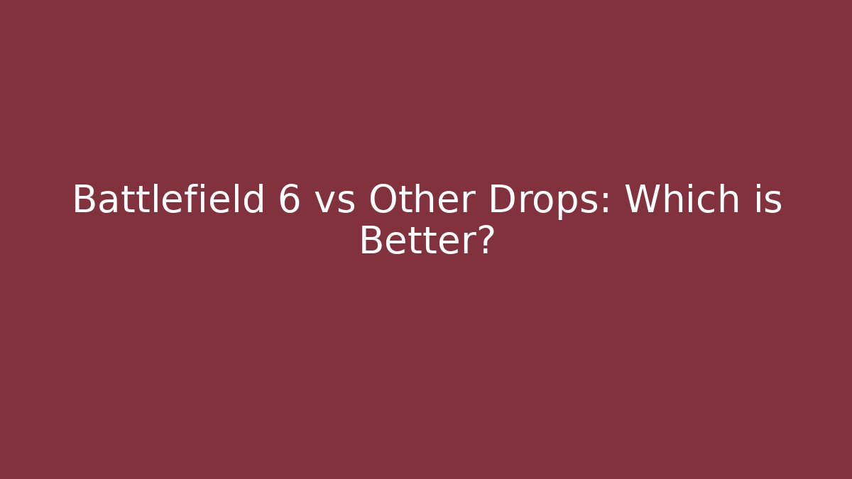 Battlefield 6 vs Other Drops: Which is Better?