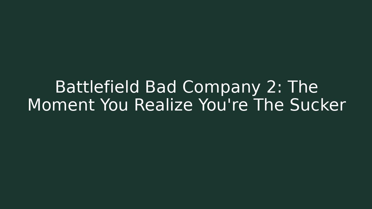 Battlefield Bad Company 2: The Moment You Realize You’re The Sucker