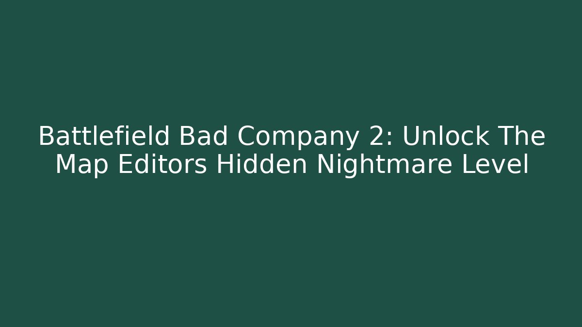 Battlefield Bad Company 2: Unlock The Map Editors Hidden Nightmare Level