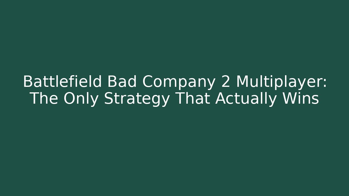 Battlefield Bad Company 2 Multiplayer: The Only Strategy That Actually Wins