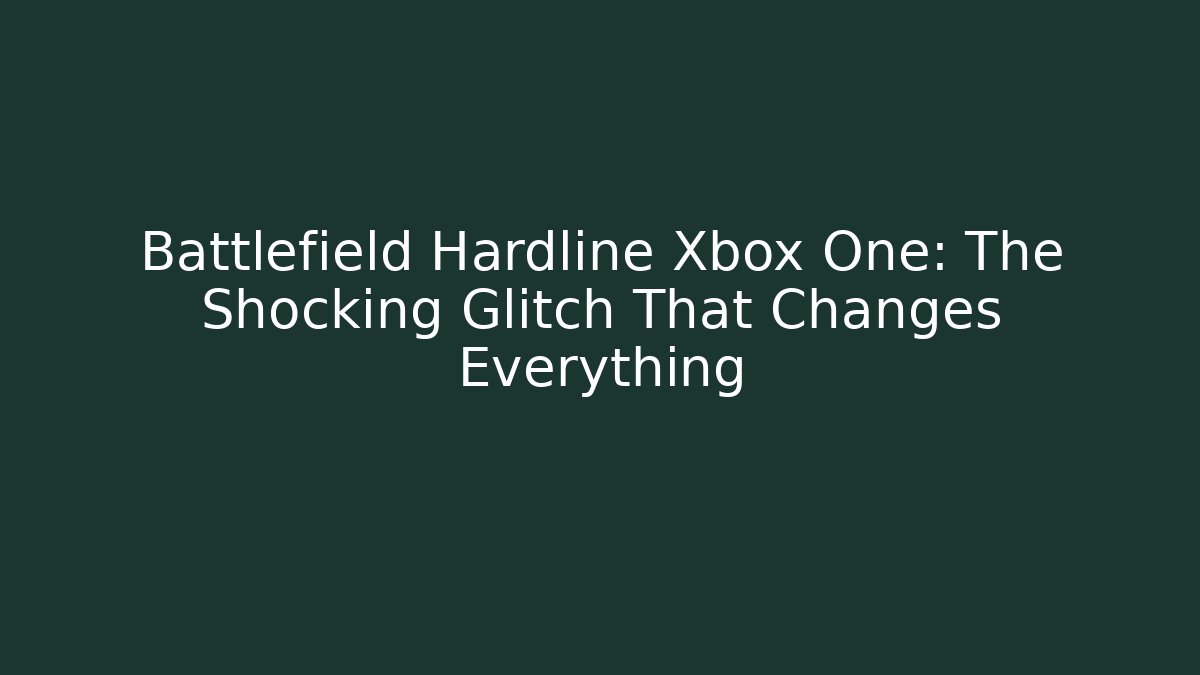 Battlefield Hardline Xbox One: The Shocking Glitch That Changes Everything