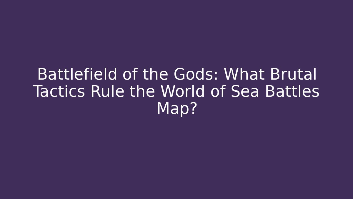 Battlefield of the Gods: What Brutal Tactics Rule the World of Sea Battles Map?