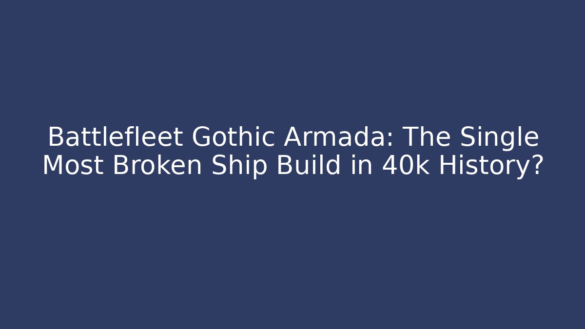 Battlefleet Gothic Armada: The Single Most Broken Ship Build in 40k History?