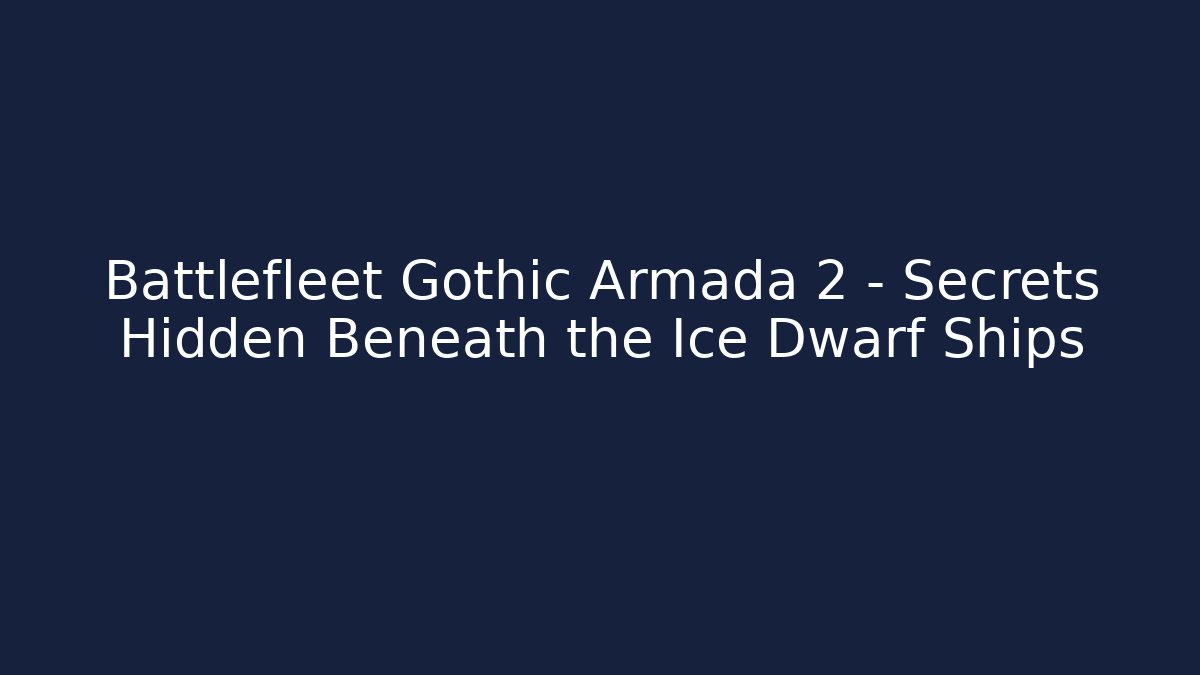 Battlefleet Gothic Armada 2 – Secrets Hidden Beneath the Ice Dwarf Ships