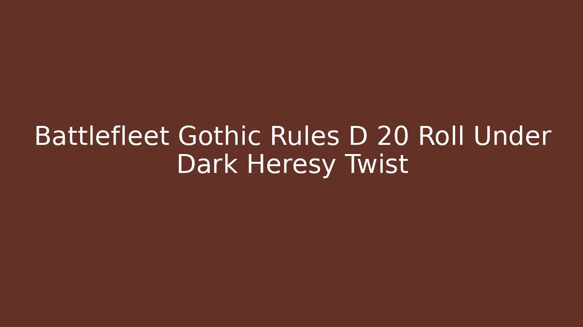 Battlefleet Gothic Rules D 20 Roll Under Dark Heresy Twist
