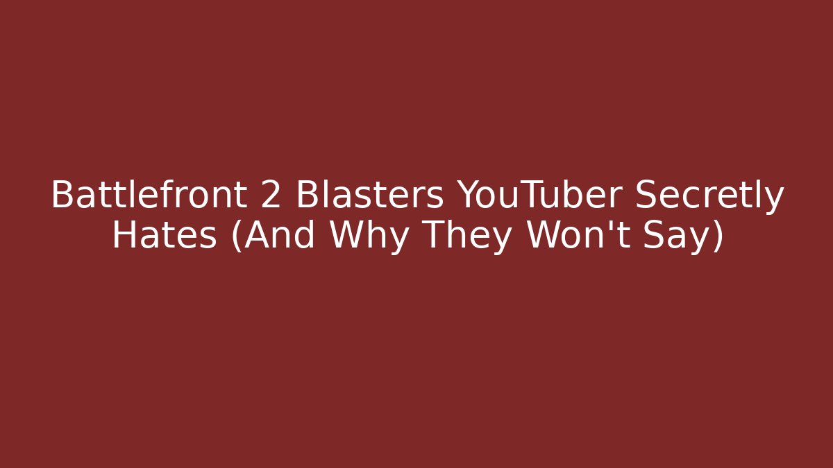 Battlefront 2 Blasters YouTuber Secretly Hates (And Why They Won’t Say)