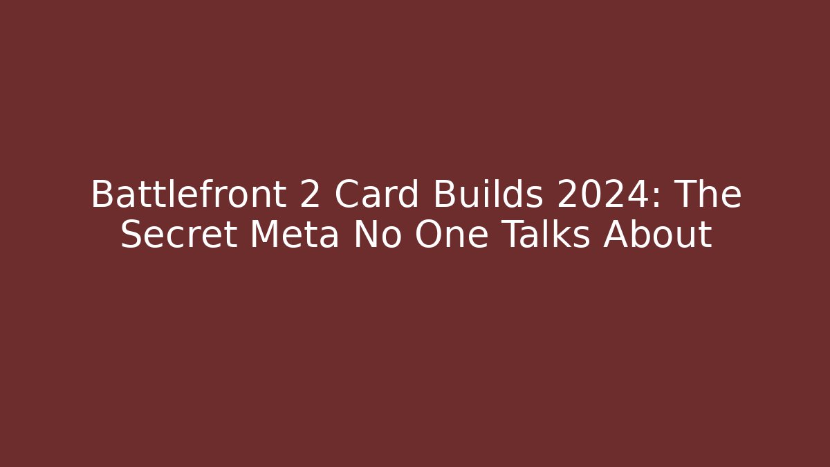 Battlefront 2 Card Builds 2024: The Secret Meta No One Talks About