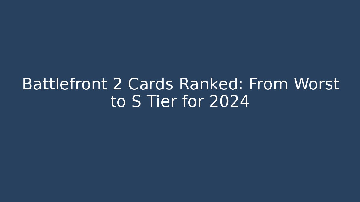 Battlefront 2 Cards Ranked: From Worst to S Tier for 2024