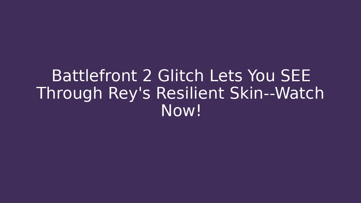 Battlefront 2 Glitch Lets You SEE Through Rey’s Resilient Skin—Watch Now!