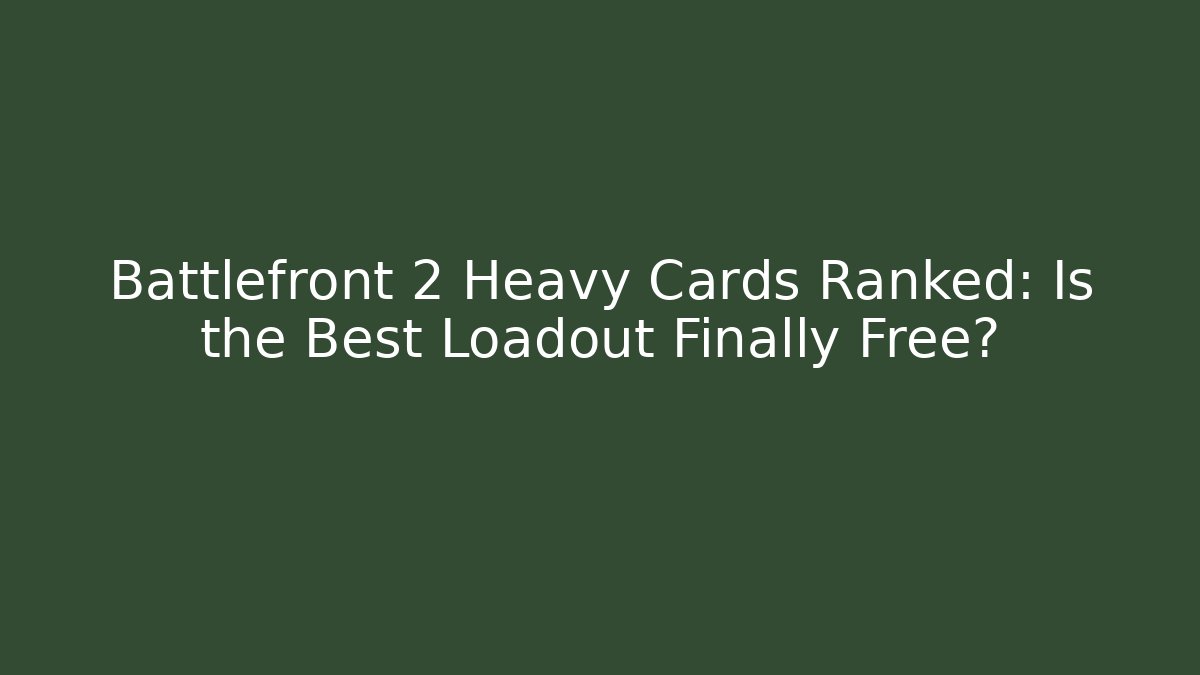 Battlefront 2 Heavy Cards Ranked: Is the Best Loadout Finally Free?