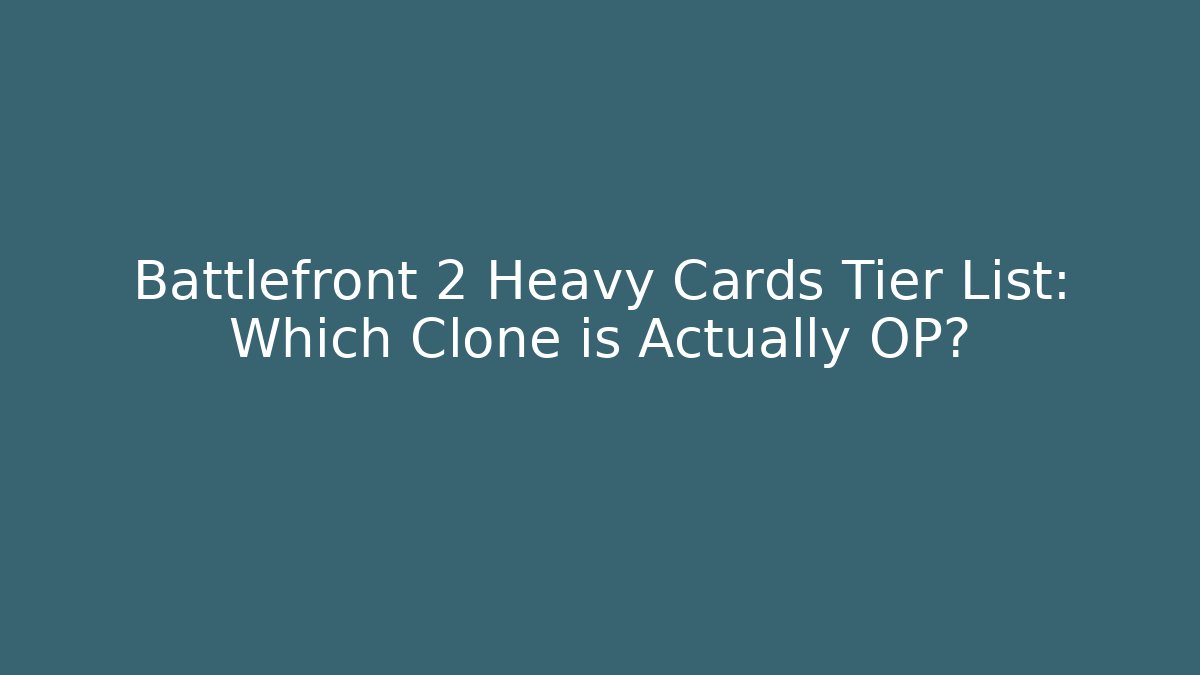 Battlefront 2 Heavy Cards Tier List: Which Clone is Actually OP? - Create More Assets