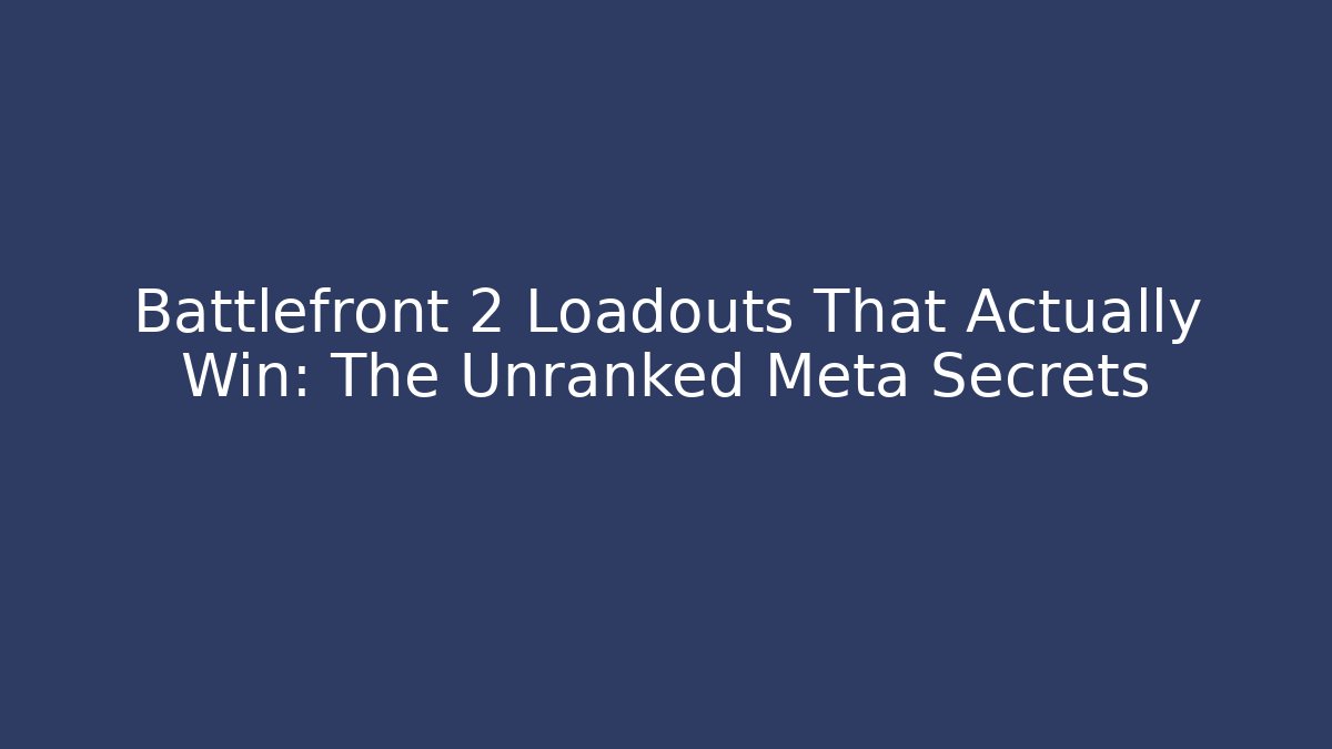 Battlefront 2 Loadouts That Actually Win: The Unranked Meta Secrets