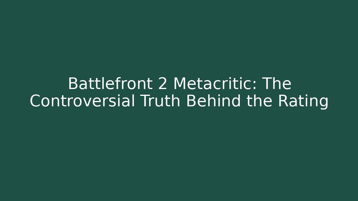 Battlefront 2 Metacritic: The Controversial Truth Behind the Rating
