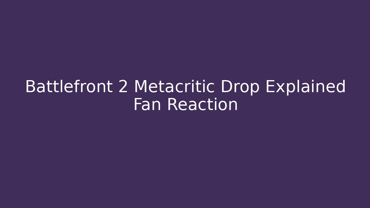 Battlefront 2 Metacritic Drop Explained Fan Reaction - Create More Assets