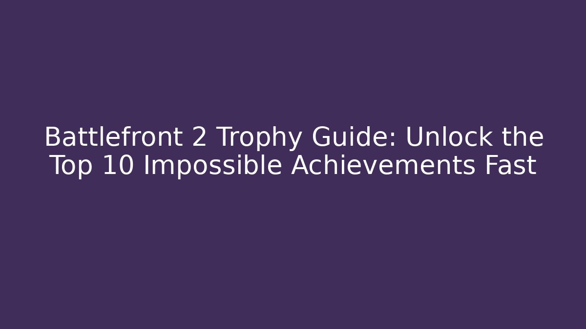 Battlefront 2 Trophy Guide: Unlock the Top 10 Impossible Achievements Fast