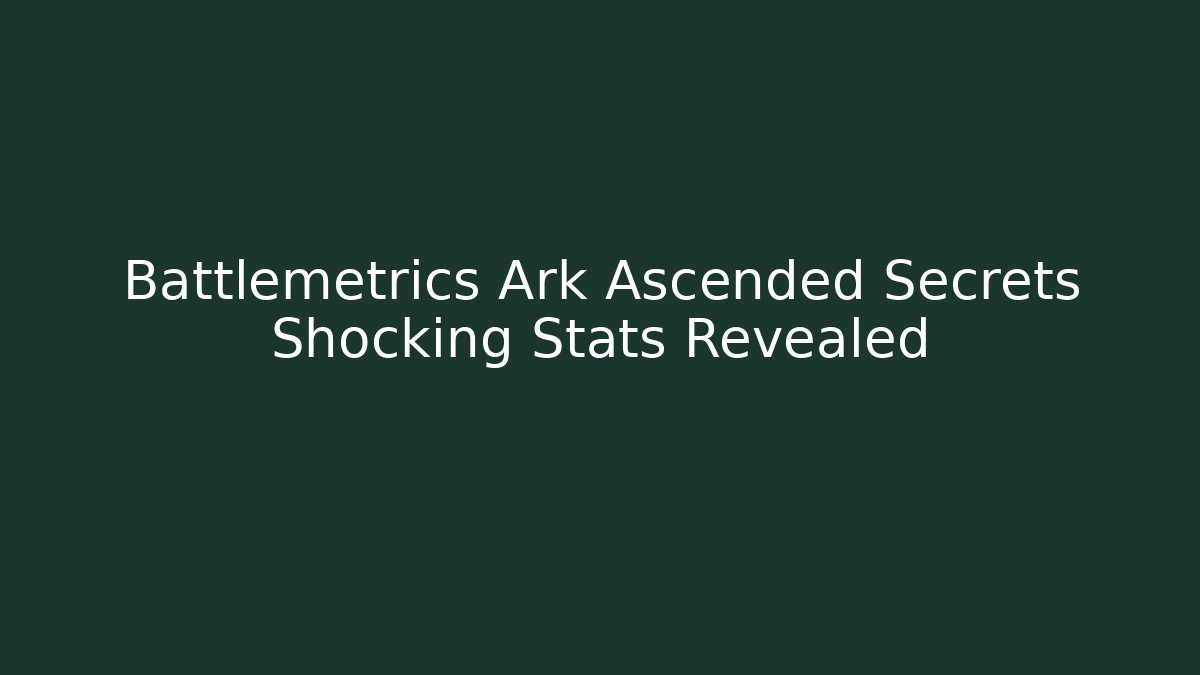 Battlemetrics Ark Ascended Secrets Shocking Stats Revealed