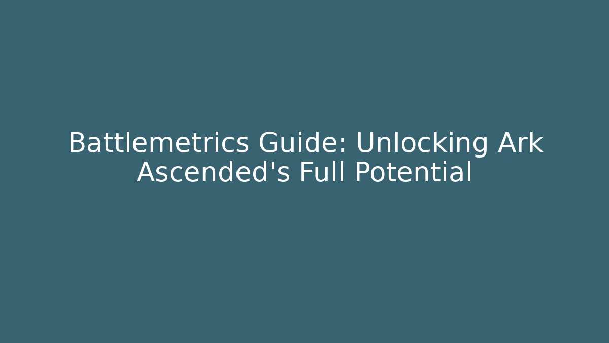 Battlemetrics Guide: Unlocking Ark Ascended's Full Potential