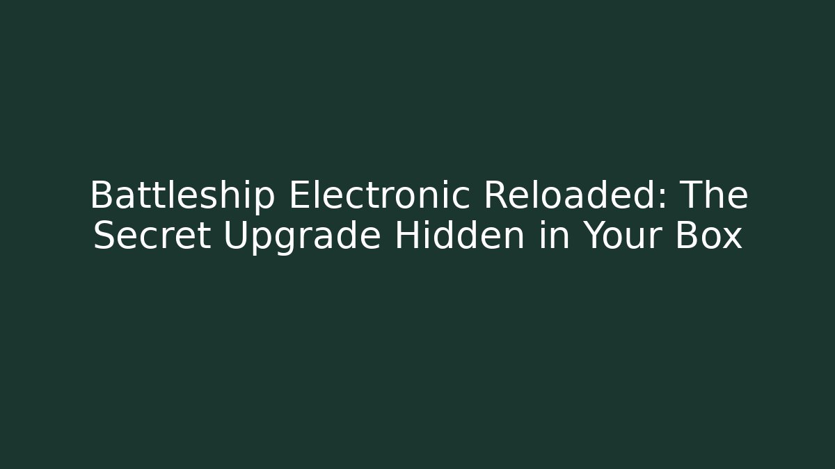 Battleship Electronic Reloaded: The Secret Upgrade Hidden in Your Box