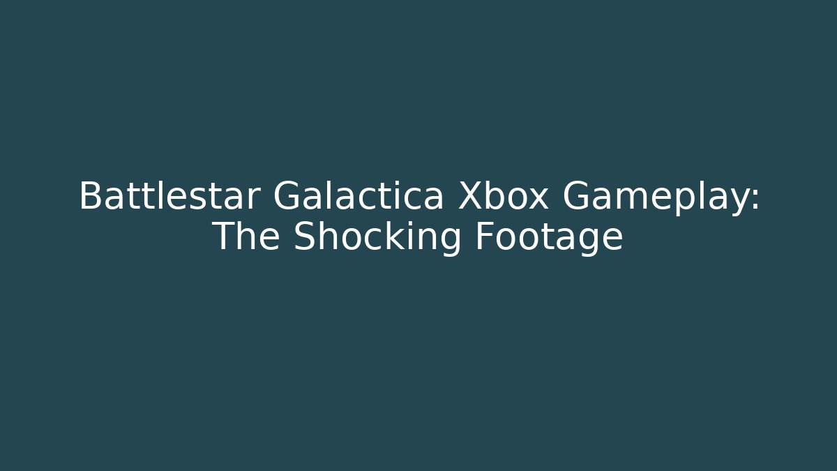 Battlestar Galactica Xbox Gameplay: The Shocking Footage - Create More Assets